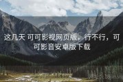 这几天 可可影视网页版，行不行，可可影音安卓版下载