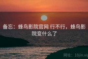 备忘：蜂鸟影院官网 行不行，蜂鸟影院变什么了