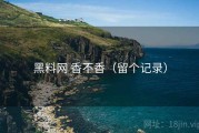 黑料网 香不香（留个记录）
