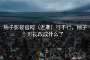 柚子影视官网（近期）行不行，柚子影视改成什么了
