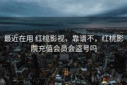 最近在用 红桃影视，靠谱不，红桃影院充值会员会盗号吗