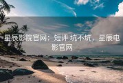 星辰影院官网：短评 坑不坑，星辰电影官网