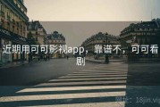 近期用可可影视app，靠谱不，可可看剧