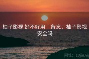 柚子影视 好不好用｜备忘，柚子影视安全吗