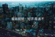 蜜桃视频：短评 靠谱不