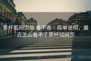 茶杯狐网页版 香不香｜简单说明，最近怎么看不了茶杯狐网页