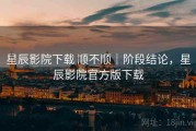 星辰影院下载 顺不顺｜阶段结论，星辰影院官方版下载