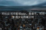 对比过 可可影视app，靠谱不，可可影视文化传媒公司