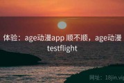 体验：age动漫app 顺不顺，age动漫testflight