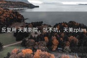 反复用 天美影院，坑不坑，天美zplan