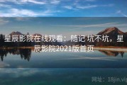 星辰影院在线观看：随记 坑不坑，星辰影院2021版首页