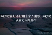 age动漫 好不好用｜个人用感，age动漫官方网是哪个