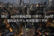 随记：age动漫网页版 行不行，age动漫网址为什么用浏览器打不开