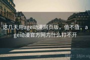这几天用age动漫网页版，值不值，age动漫官方网为什么打不开