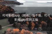 可可影视app（刚用）值不值，可可影视app官网正版