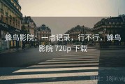 蜂鸟影院：一点记录，行不行，蜂鸟影院 720p 下载
