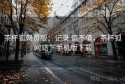 茶杯狐网页版：记录 值不值，茶杯狐网站下手机版下载