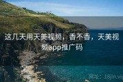 这几天用天美视频，香不香，天美视频app推广码