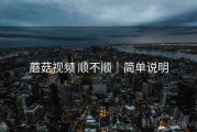 蘑菇视频 顺不顺｜简单说明