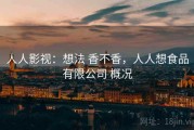 人人影视：想法 香不香，人人想食品有限公司 概况