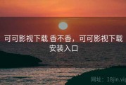 可可影视下载 香不香，可可影视下载安装入口