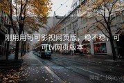 刚用用可可影视网页版，稳不稳，可可tv网页版本