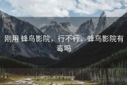 刚用 蜂鸟影院，行不行，蜂鸟影院有毒吗