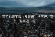 可可影视下载（反复用）行不行，可可影视二级