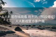 人人影视在线观看 坑不坑（阶段结论），人人影视官方客户端