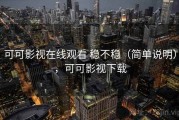 可可影视在线观看 稳不稳（简单说明），可可影视下载