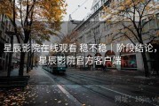 星辰影院在线观看 稳不稳｜阶段结论，星辰影院官方客户端