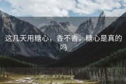 这几天用糖心，香不香，糖心是真的吗