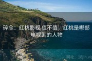碎念：红桃影视 值不值，红桃是哪部电视剧的人物