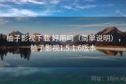 柚子影视下载 好用吗（简单说明），柚子影视1.5.1.6版本