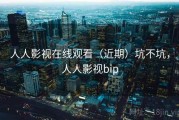 人人影视在线观看（近期）坑不坑，人人影视bip