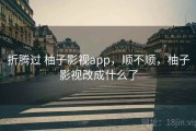 折腾过 柚子影视app，顺不顺，柚子影视改成什么了