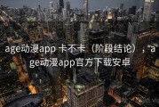 age动漫app 卡不卡（阶段结论），age动漫app官方下载安卓