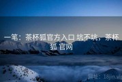 一笔：茶杯狐官方入口 坑不坑，茶杯狐 官网