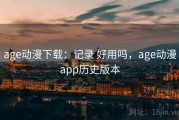 age动漫下载：记录 好用吗，age动漫app历史版本