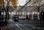 备忘：茶杯狐官网 稳不稳，茶杯狐 - cupfox