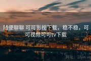 随便聊聊 可可影视下载，稳不稳，可可视频可可tv下载