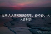 近期 人人影视在线观看，香不香，人人影视剧