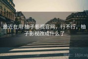 最近在用 柚子影视官网，行不行，柚子影视改成什么了