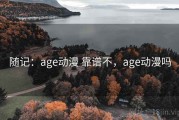 随记：age动漫 靠谱不，age动漫吗