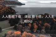 人人影视下载：体验 稳不稳，人人影视bip