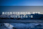 最近在用 可可影视网页版，稳不稳，可可影音安卓版下载