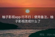 柚子影视app 行不行｜使用备注，柚子影视改成什么了