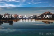 天美影视（这几天）坑不坑，天美影城今日影讯