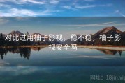 对比过用柚子影视，稳不稳，柚子影视安全吗