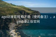 age动漫官网 稳不稳（使用备注），age动漫正版官网